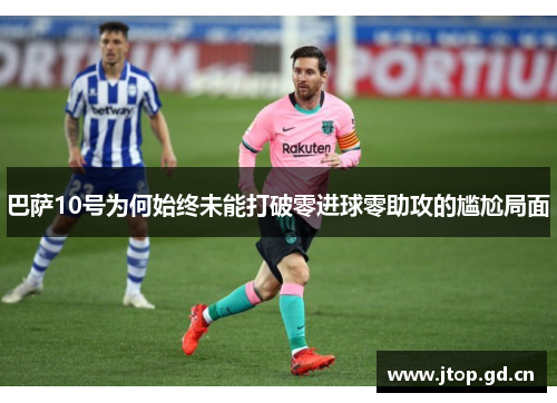 巴萨10号为何始终未能打破零进球零助攻的尴尬局面