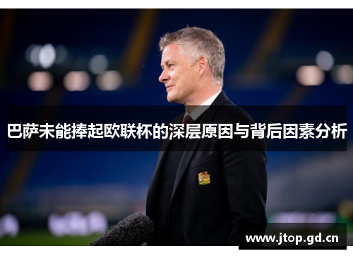巴萨未能捧起欧联杯的深层原因与背后因素分析